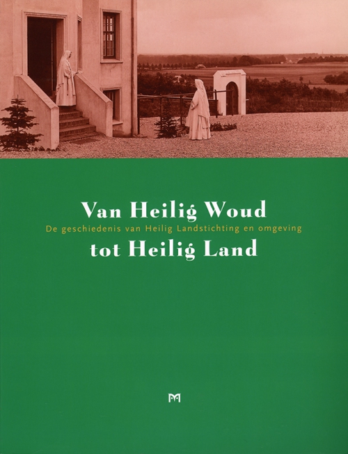 Van Heilig Woud tot Heilig Land. De geschiedenis van Heilig Landstichting en omgeving