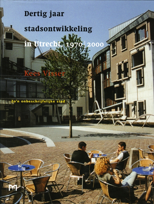 Zo´n onbeschrijfelijke stad. Dertig jaar stadsontwikkeling in Utrecht, 1970 - 2000