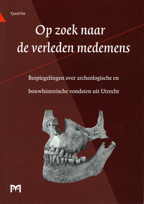 Op zoek naar de verleden medemens. Bespiegelingen over archeologische en bouwhistorische vondsten uit Utrecht