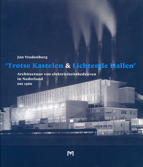 ‘Trotse Kastelen & Lichtende Hallen’. Architectuur van elektriciteitsbedrijven in Nederland tot 1960