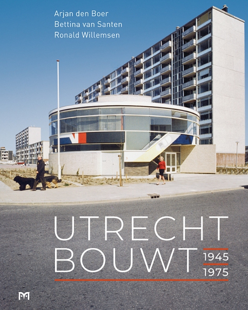 Utrecht bouwt 1945-1975 - naoorlogse architectuur en stedenbouw in Utrecht