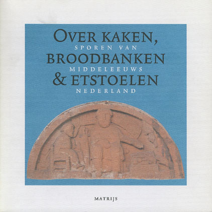 Over kaken, broodbanken en etstoelen. Sporen van middeleeuws Nederland